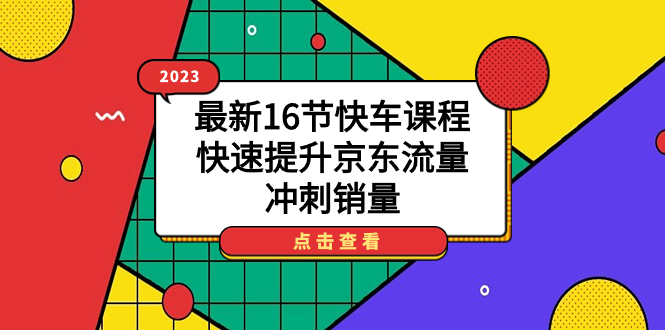 【副业项目7516期】2023最新16节快车课程，快速提升京东流量，冲刺销量-佐帆副业网