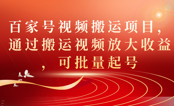 【副业项目7536期】百家号视频搬运项目，通过搬运视频放大收益，可批量起号-佐帆副业网