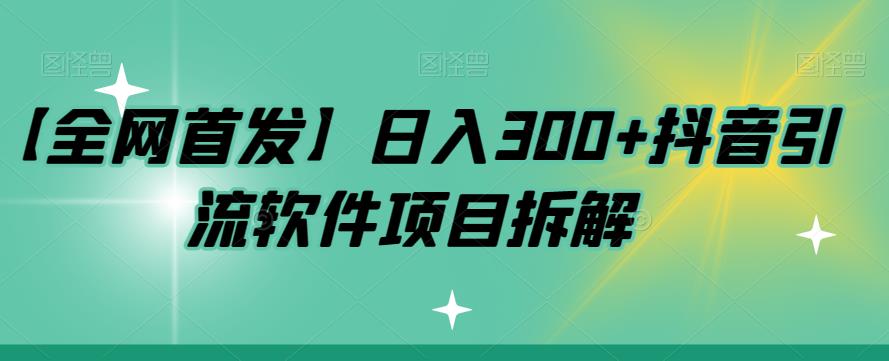 【副业项目7572期】【全网首发】日入300+抖音引流软件项目拆解【揭秘】-佐帆副业网