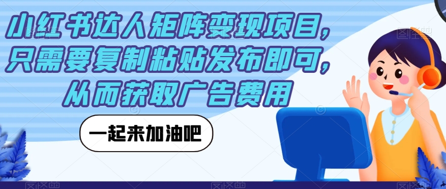 【副业项目7610期】小红书达人矩阵变现项目，只需要复制粘贴发布即可，从而获取广告费用-佐帆副业网