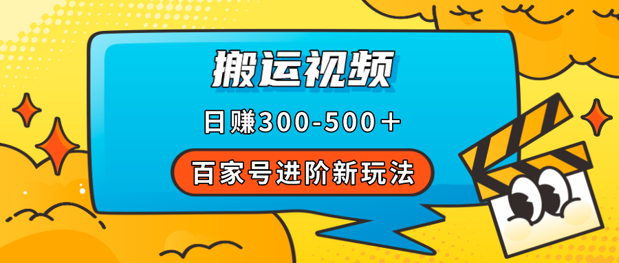 【副业项目7613期】百家号进阶新玩法，靠搬运视频，轻松日赚500＋，附详细操作流程-佐帆副业网