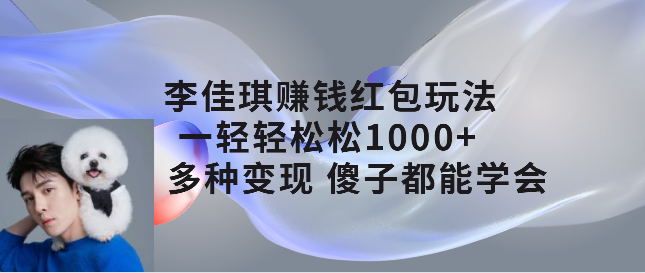 【副业项目7612期】李佳琪赚钱红包玩法，一天轻轻松松1000+，多种变现，傻子都能学会-佐帆副业网