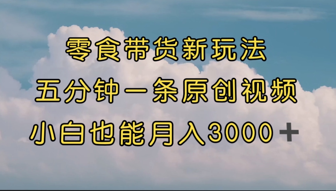 【副业项目7619期】零食带货新玩法，5分钟一条原创视频，新手小白也能轻松月入3000+-佐帆副业网