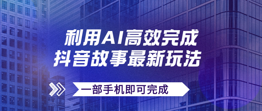 【副业项目7884期】抖音故事最新玩法，通过AI一键生成文案和视频，日收入500+一部手机即可完成-佐帆副业网