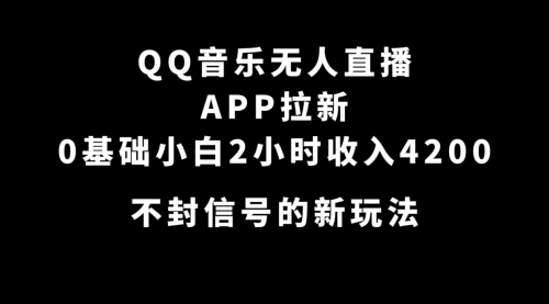 【副业项目7600期】QQ音乐无人直播APP拉新，0基础小白2小时收入4200 不封号新玩法(附500G素材)-佐帆副业网