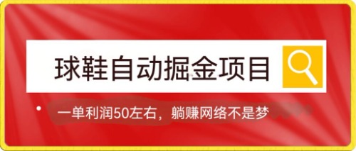 【副业项目7651期】球鞋自动掘金项目，0投资，每单利润50+躺赚变现不是梦-佐帆副业网