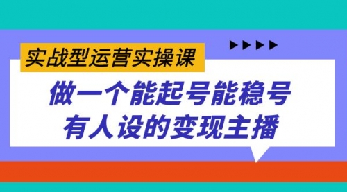 【副业项目7653期】实战型运营实操课，做一个能起号能稳号有人设的变现主播-佐帆副业网