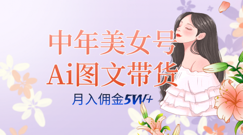 【副业项目7697期】中年美女号ai图文带货3.0玩法，单号月入五位数，可多账号矩阵，全AI创作-佐帆副业网