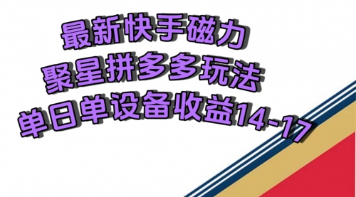 【副业项目7699期】最新快手磁力聚星撸拼多多玩法，单设备单日收益14—17元-佐帆副业网