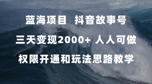 【副业项目7717期】蓝海项目，抖音故事号 3天变现2000+人人可做 (权限开通+玩法教学+238G素材)-佐帆副业网