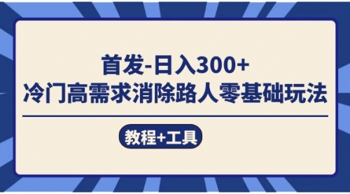 【副业项目7747期】首发日入300+ 冷门高需求消除路人零基础玩法（教程+工具）-佐帆副业网