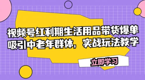 【副业项目7897期】视频号红利期生活用品带货爆单，吸引中老年群体，实战玩法教学-佐帆副业网