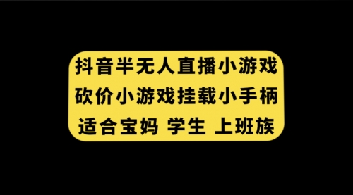 【副业项目7899期】抖音半无人直播砍价小游戏，挂载游戏小手柄， 适合宝妈 学生 上班族-佐帆副业网