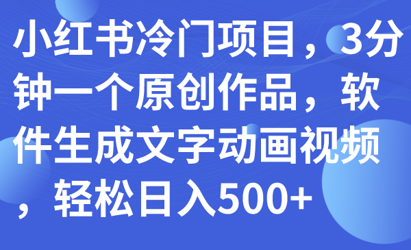 【副业项目7979期】小红书冷门项目，3分钟一个原创作品，软件生成文字动画视频，轻松日入500+-佐帆副业网