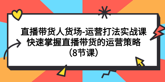 【副业项目7982期】直播带货人货场-运营打法实战课：快速掌握直播带货的运营策略（8节课）-佐帆副业网