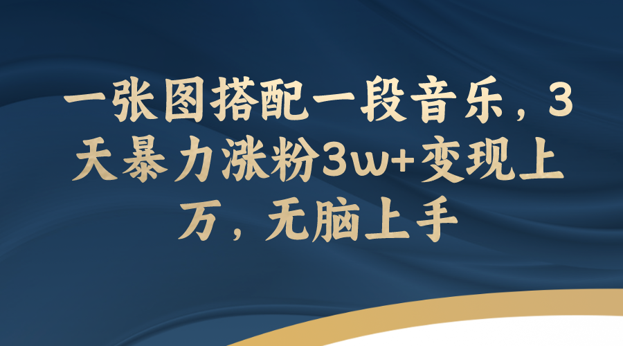 【副业项目7984期】一张图搭配一段音乐，3天暴力涨粉3w+变现上万，无脑上手-佐帆副业网