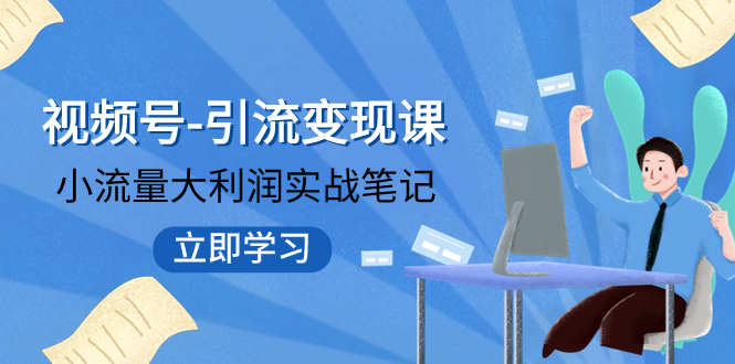 【副业项目8054期】视频号-引流变现课：小流量大利润实战笔记 冲破传统思维 重塑品牌格局!-佐帆副业网