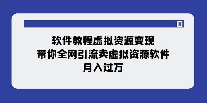 【副业项目8064期】软件教程虚拟资源变现：带你全网引流卖虚拟资源软件，月入过万（11节课）-佐帆副业网