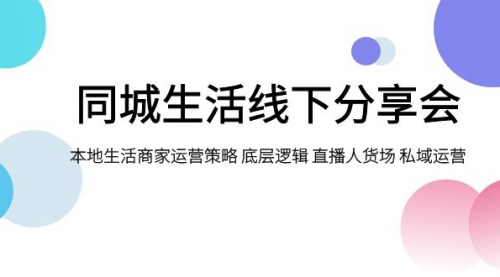 【副业项目8014期】同城生活线下分享会，本地生活商家运营策略 底层逻辑 直播人货场 私域运营-佐帆副业网