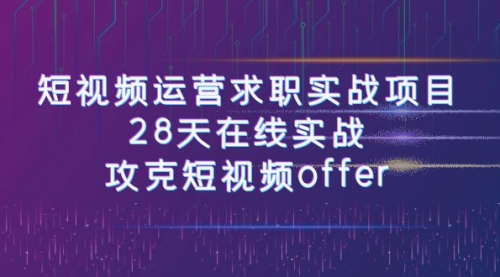 【副业项目8015期】短视频运营求职实战项目，28天在线实战，攻克短视频offer（46节课）-佐帆副业网