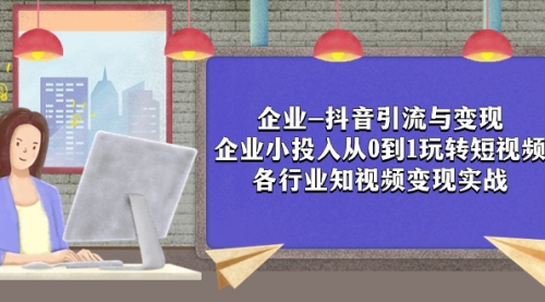 【副业项目8056期】企业-抖音引流与变现：企业小投入从0到1玩转短视频 各行业知视频变现实战-佐帆副业网