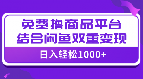 【副业项目8066期】日入1000＋免费撸商品平台+闲鱼双平台硬核变现，小白轻松上手-佐帆副业网