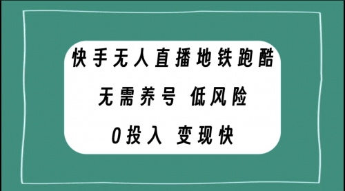 【副业项目8105期】快手无人直播地铁跑酷，无需养号，低投入零风险变现快-佐帆副业网