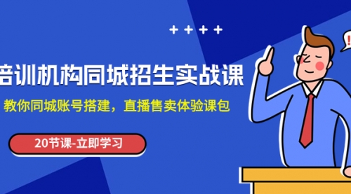 【副业项目8137期】培训机构-同城招生实操课，教你同城账号搭建，直播售卖体验课包-佐帆副业网