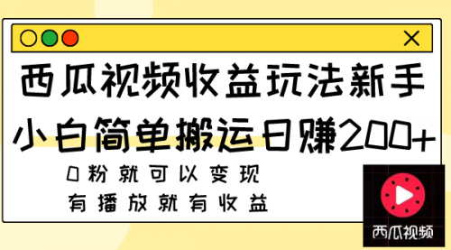 【副业项目8163期】西瓜视频收益玩法，新手小白简单搬运日赚200+0粉就可以变现 有播放就有收益-佐帆副业网