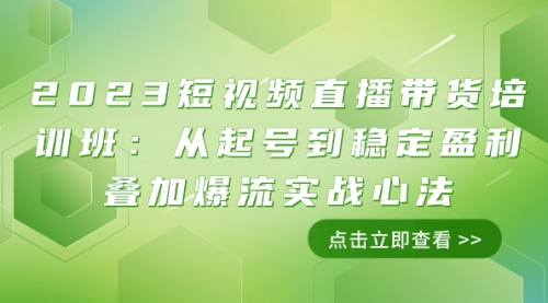 【副业项目8187期】2023短视频直播带货培训班：从起号到稳定盈利叠加爆流实战心法（11节课）-佐帆副业网