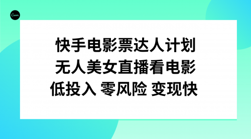 【副业项目8192期】快手电影票达人计划，无人美女直播看电影，低投入零风险变现快-佐帆副业网