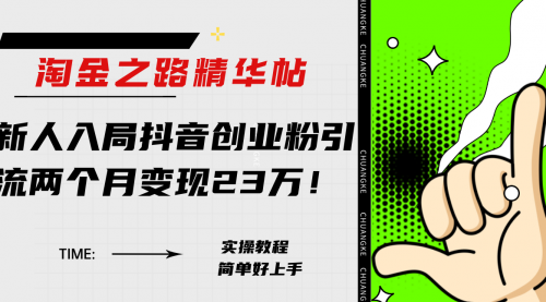 【副业项目8212期】淘金之路精华帖，新人入局抖音，创业粉引流两个月变现23万-佐帆副业网