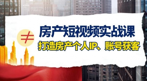 【副业项目8213期】房产-短视频实战课，打造房产个人IP、账号获客（41节课）-佐帆副业网