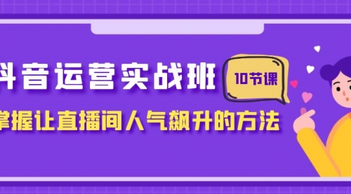 【副业项目8216期】抖音运营实战班，掌握让直播间人气飙升的方法（10节课）-佐帆副业网