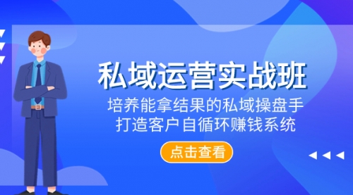 【副业项目8237期】私域运营实战班，培养能拿结果的私域操盘手，打造客户自循环赚钱系统-佐帆副业网