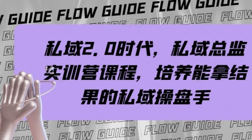 【副业项目8239期】私域·2.0时代，私域·总监实战营课程，培养能拿结果的私域操盘手-佐帆副业网