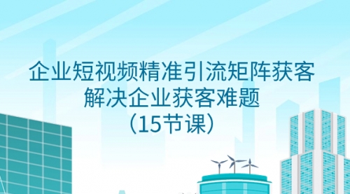 【副业项目8240期】企业短视频精准引流矩阵获客，解决企业获客难题（15节课）-佐帆副业网