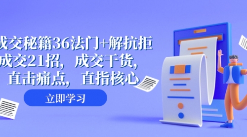 【副业项目8279期】成交 秘籍36法门+解抗拒成交21招，成交干货，直击痛点，直指核心-佐帆副业网