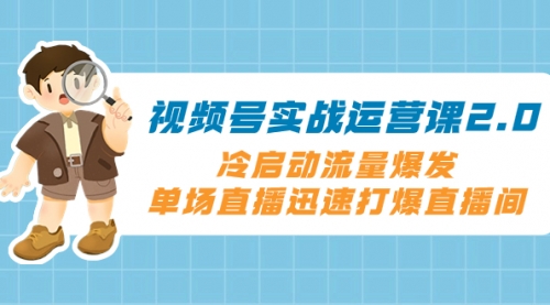 【副业项目8293期】视频号实战运营课2.0，冷启动流量爆发，单场直播迅速打爆直播间-佐帆副业网