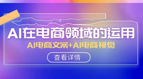 【副业项目8303期】AI-在电商领域的运用线上课，AI电商文案+AI电商视觉-佐帆副业网