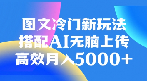 【副业项目8324期】图文冷门新玩法，搭配AI无脑上传，高效月入5000+-佐帆副业网