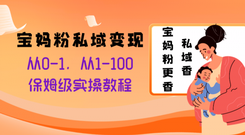 【副业项目8354期】宝妈粉私域变现从0-1，从1-100，保姆级实操教程，长久稳定的变现之法-佐帆副业网