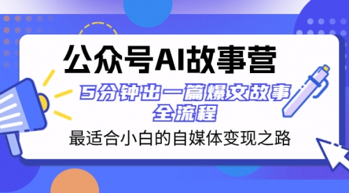 【副业项目8376期】公众号AI 故事营 最适合小白的自媒体变现之路 5分钟出一篇爆文故事 全流程-佐帆副业网