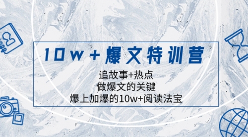 【副业项目8377期】10w+爆文特训营，追故事+热点，做爆文的关键 爆上加爆的10w+阅读法宝-佐帆副业网