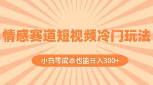 【副业项目8513期】情感赛道短视频冷门玩法，小白零成本也能日入300+-佐帆副业网