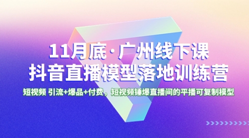 【副业项目8577期】11月底·广州线下课抖音直播模型落地-特训营-佐帆副业网