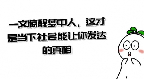 【副业项目8632期】某公众号付费文章《一文 惊醒梦中人，这才是当下社会能让你发达的真相》-佐帆副业网