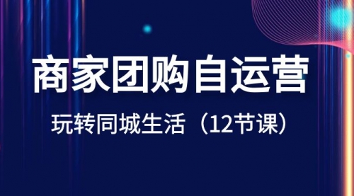 【副业项目8642期】商家团购自运营-玩转同城生活（12节课）-佐帆副业网