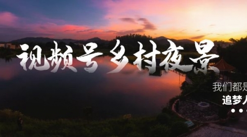 【副业8688期】视频号乡村夜景治愈视频课程，一条龙实操玩法（教程+素材+软件）-佐帆副业网