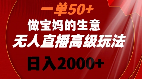 【副业8725期】一单50+做宝妈的生意 无人直播高级玩法 日入2000+-佐帆副业网